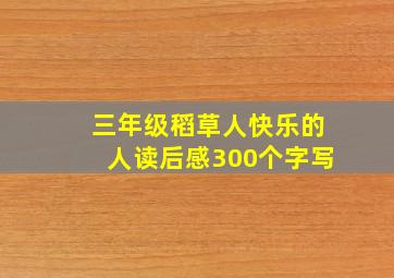 三年级稻草人快乐的人读后感300个字写