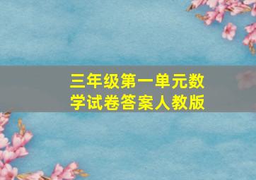 三年级第一单元数学试卷答案人教版