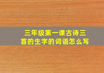 三年级第一课古诗三首的生字的词语怎么写