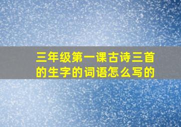 三年级第一课古诗三首的生字的词语怎么写的