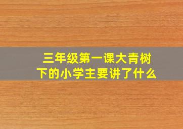 三年级第一课大青树下的小学主要讲了什么