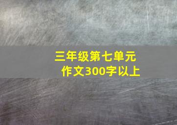 三年级第七单元作文300字以上