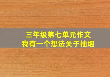 三年级第七单元作文我有一个想法关于抽烟