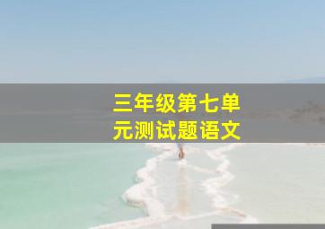 三年级第七单元测试题语文