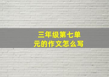 三年级第七单元的作文怎么写