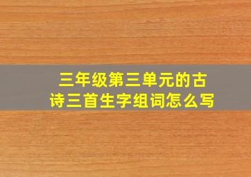 三年级第三单元的古诗三首生字组词怎么写