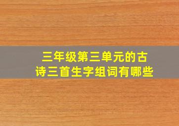 三年级第三单元的古诗三首生字组词有哪些