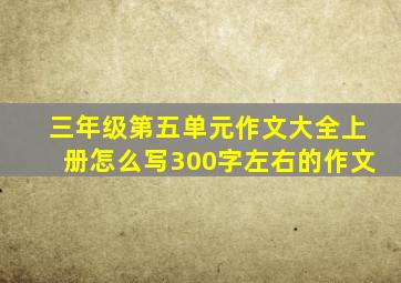 三年级第五单元作文大全上册怎么写300字左右的作文