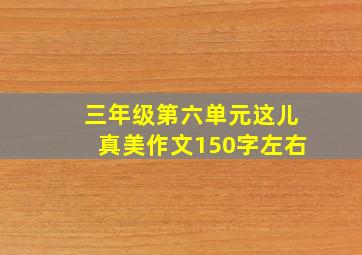 三年级第六单元这儿真美作文150字左右