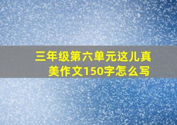 三年级第六单元这儿真美作文150字怎么写