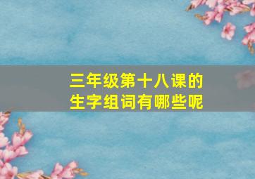 三年级第十八课的生字组词有哪些呢