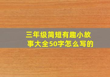 三年级简短有趣小故事大全50字怎么写的