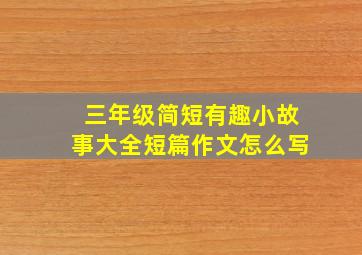 三年级简短有趣小故事大全短篇作文怎么写