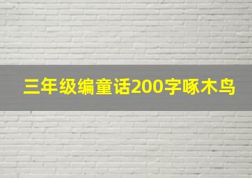 三年级编童话200字啄木鸟