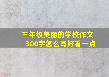 三年级美丽的学校作文300字怎么写好看一点