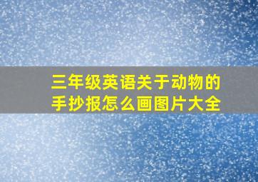 三年级英语关于动物的手抄报怎么画图片大全