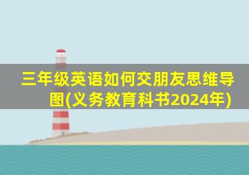 三年级英语如何交朋友思维导图(义务教育科书2024年)