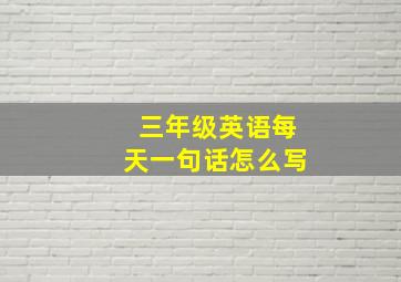 三年级英语每天一句话怎么写