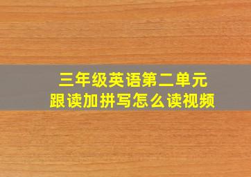 三年级英语第二单元跟读加拼写怎么读视频