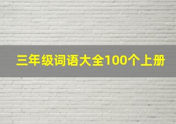 三年级词语大全100个上册