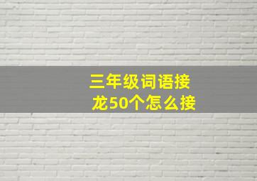 三年级词语接龙50个怎么接