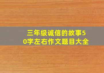 三年级诚信的故事50字左右作文题目大全