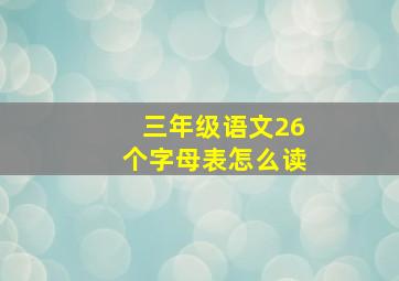 三年级语文26个字母表怎么读