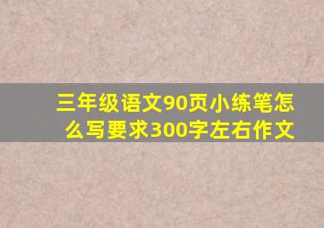 三年级语文90页小练笔怎么写要求300字左右作文