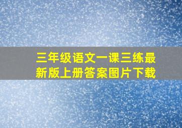 三年级语文一课三练最新版上册答案图片下载