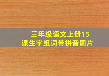 三年级语文上册15课生字组词带拼音图片