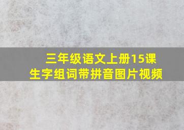 三年级语文上册15课生字组词带拼音图片视频