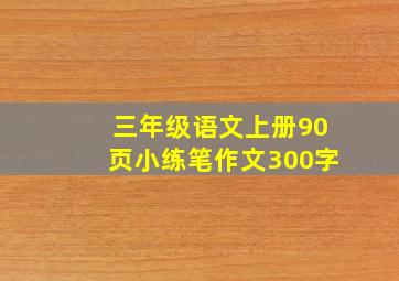 三年级语文上册90页小练笔作文300字