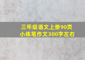 三年级语文上册90页小练笔作文300字左右