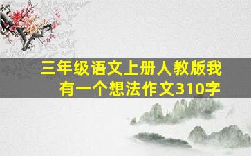 三年级语文上册人教版我有一个想法作文310字