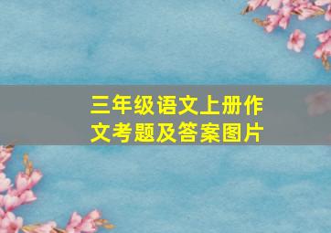 三年级语文上册作文考题及答案图片