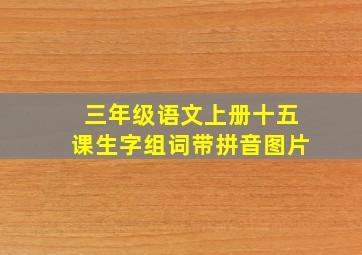 三年级语文上册十五课生字组词带拼音图片