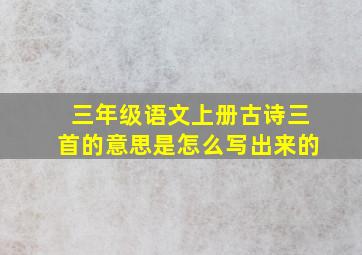 三年级语文上册古诗三首的意思是怎么写出来的