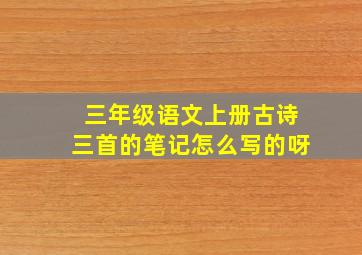 三年级语文上册古诗三首的笔记怎么写的呀