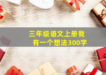 三年级语文上册我有一个想法300字