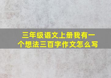 三年级语文上册我有一个想法三百字作文怎么写