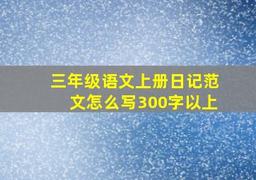 三年级语文上册日记范文怎么写300字以上