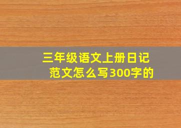 三年级语文上册日记范文怎么写300字的