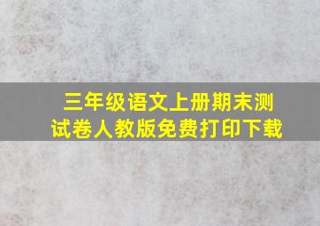 三年级语文上册期末测试卷人教版免费打印下载