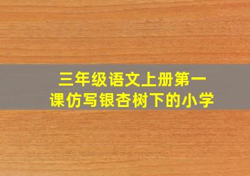 三年级语文上册第一课仿写银杏树下的小学