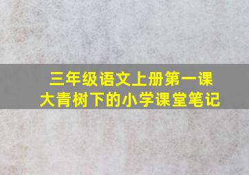 三年级语文上册第一课大青树下的小学课堂笔记