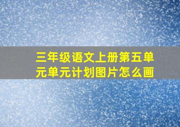 三年级语文上册第五单元单元计划图片怎么画