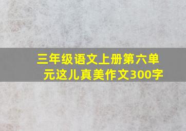 三年级语文上册第六单元这儿真美作文300字