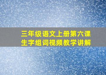 三年级语文上册第六课生字组词视频教学讲解