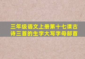 三年级语文上册第十七课古诗三首的生字大写字母部首