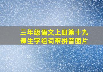 三年级语文上册第十九课生字组词带拼音图片